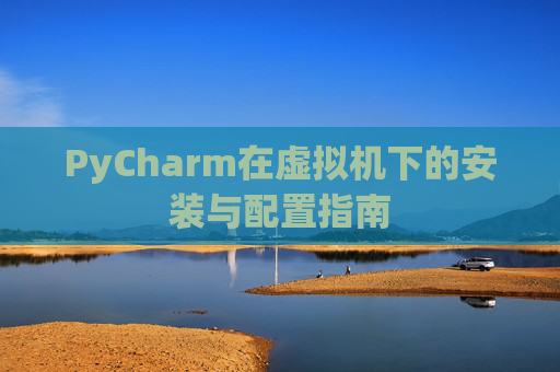 PyCharm在虚拟机下的安装与配置指南
